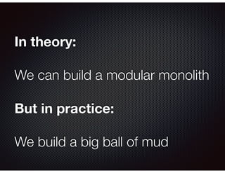 In theory:
We can build a modular monolith
But in practice:
We build a big ball of mud
 