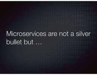Microservices are not a silver
bullet but …
 