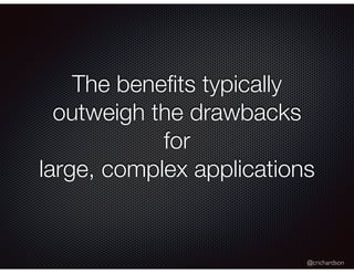 @crichardson
The beneﬁts typically
outweigh the drawbacks
for
large, complex applications
 