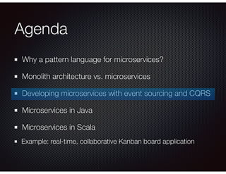 Agenda
Why a pattern language for microservices?
Monolith architecture vs. microservices
Developing microservices with event sourcing and CQRS
Microservices in Java
Microservices in Scala
Example: real-time, collaborative Kanban board application
 