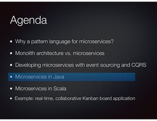 Agenda
Why a pattern language for microservices?
Monolith architecture vs. microservices
Developing microservices with event sourcing and CQRS
Microservices in Java
Microservices in Scala
Example: real-time, collaborative Kanban board application
 