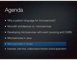 Agenda
Why a pattern language for microservices?
Monolith architecture vs. microservices
Developing microservices with event sourcing and CQRS
Microservices in Java
Microservices in Scala
Example: real-time, collaborative Kanban board application
 