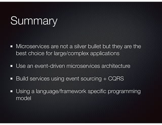 Summary
Microservices are not a silver bullet but they are the
best choice for large/complex applications
Use an event-driven microservices architecture
Build services using event sourcing + CQRS
Using a language/framework speciﬁc programming
model
 