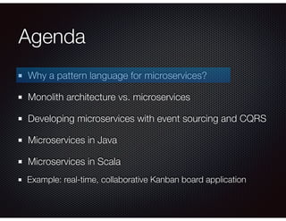Agenda
Why a pattern language for microservices?
Monolith architecture vs. microservices
Developing microservices with event sourcing and CQRS
Microservices in Java
Microservices in Scala
Example: real-time, collaborative Kanban board application
 