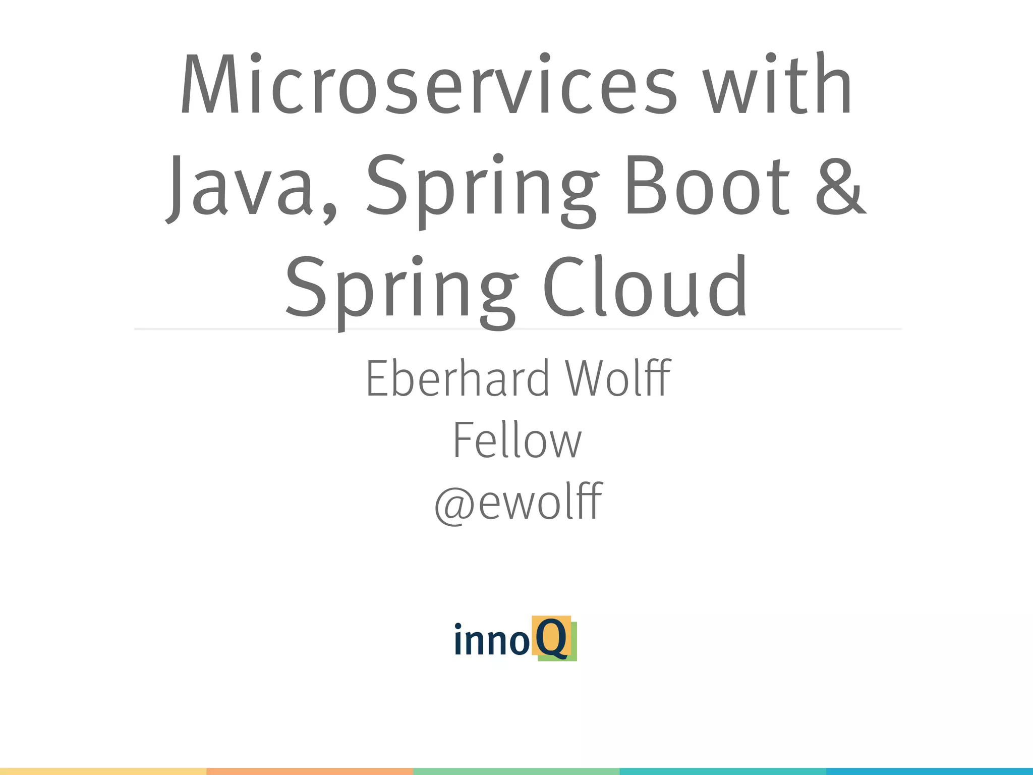 Microservices with
Java, Spring Boot &
Spring Cloud
Eberhard Wolff
Fellow, innoQ
@ewolff
 