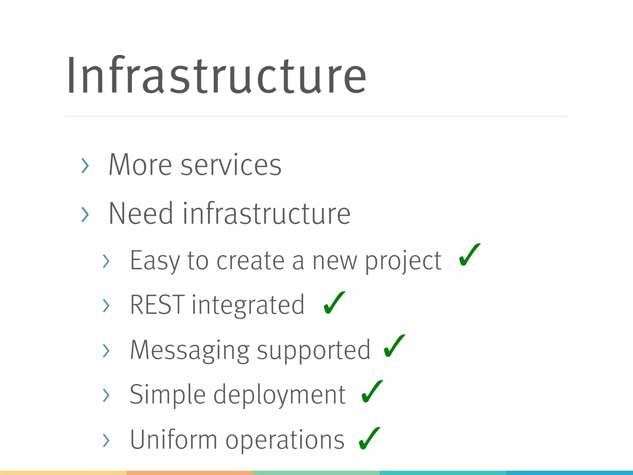Infrastructure
> …must support lots of services
> Easy to create a new project
> REST integrated
> Messaging supported
> Simple deployment
> Uniform operations
✓
✓
✓
✓
 
