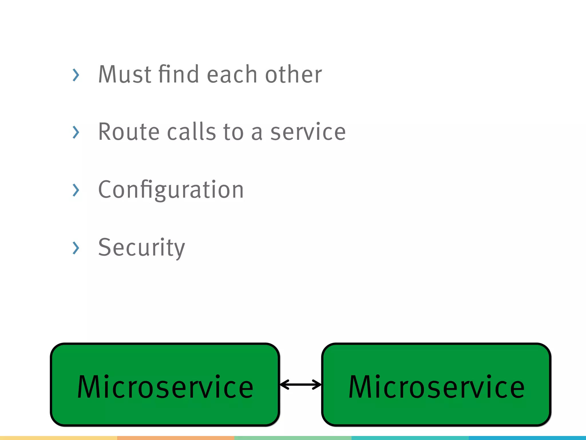> Must find each other
> Route calls to a service
Microservice Microservice
 