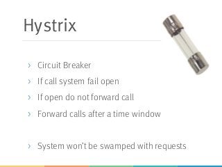 Hystrix
> Circuit Breaker
> If call system fail open
> If open do not forward call
> Forward calls after a time window
> System won’t be swamped with requests
 