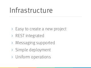 Infrastructure
> Easy to create a new project
> REST integrated
> Messaging supported
> Simple deployment
> Uniform operations
 