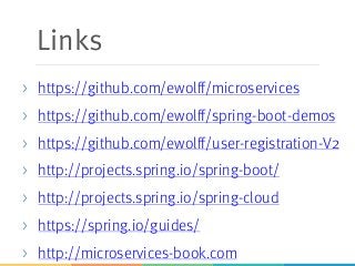 Links
> https://github.com/ewolff/microservices
> https://github.com/ewolff/spring-boot-demos
> https://github.com/ewolff/user-registration-V2
> http://projects.spring.io/spring-boot/
> http://projects.spring.io/spring-cloud
> https://spring.io/guides/
> http://microservices-book.com
 