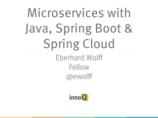 Microservices with
Java, Spring Boot &
Spring Cloud
Eberhard Wolff
Fellow, innoQ
@ewolff
 