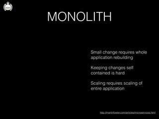 MONOLITH
Small change requires whole
application rebuilding
Keeping changes self
contained is hard
Scaling requires scaling of
entire application
http://martinfowler.com/articles/microservices.html
 