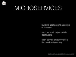 MICROSERVICES
building applications as suites
of services.
services are independently
deployable
each service also provides a
ﬁrm module boundary
http://martinfowler.com/articles/microservices.html
 