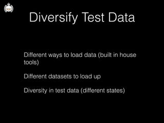 Diversify Test Data
Different ways to load data (built in house
tools)
Different datasets to load up
Diversity in test data (different states)
 