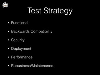 Test Strategy
• Functional
• Backwards Compatibility
• Security
• Deployment
• Performance
• Robustness/Maintenance
 