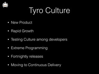 Tyro Culture
• New Product
• Rapid Growth
• Testing Culture among developers
• Extreme Programming
• Fortnightly releases
• Moving to Continuous Delivery
 
