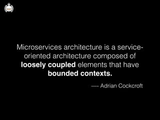 Microservices architecture is a service-
oriented architecture composed of
loosely coupled elements that have
bounded contexts.
—- Adrian Cockcroft
 