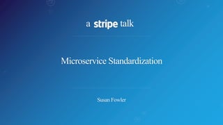 a talk
Microservice Standardization
Susan Fowler
 