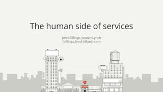The human side of services
John Billings, Joseph Lynch
{billings,jlynch}@yelp.com
 
