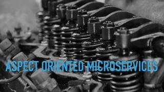 ASPECT ORIENTED MICROSERVICES
 