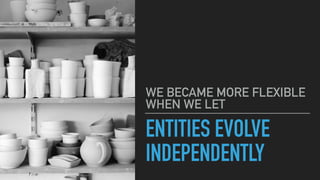 ENTITIES EVOLVE
INDEPENDENTLY
WE BECAME MORE FLEXIBLE
WHEN WE LET
 