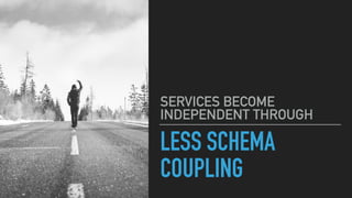 LESS SCHEMA
COUPLING
SERVICES BECOME
INDEPENDENT THROUGH
 