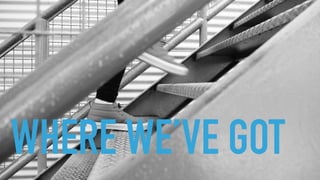 WHERE WE’VE GOT
 