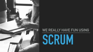 SCRUM
WE REALLY HAVE FUN USING
 