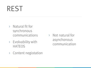 REST
> Natural fit for
synchronous
communications
> Evolvability with
HATEOS
> Content negiotation
> Not natural for
asynchonous
communication
 