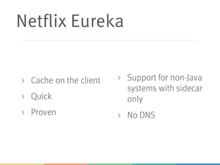 Netflix Eureka
> Cache on the client
> Quick
> Proven
> Support for non-Java
systems with sidecar
only
> No DNS
 