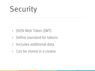Security
> JSON Web Token (JWT)
> Define standard for tokens
> Includes additional data
> Can be stored in a cookie
 