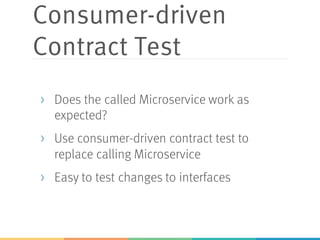 Consumer-driven
Contract Test
> Does the called Microservice work as
expected?
> Use consumer-driven contract test to
replace calling Microservice
> Easy to test changes to interfaces
 