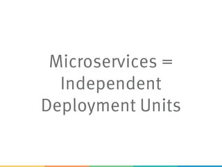 Microservices =
Independent
Deployment Units
 