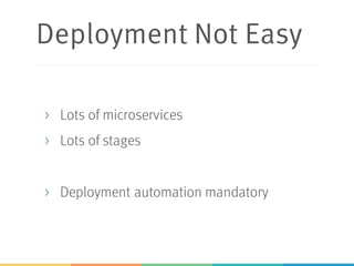Deployment Not Easy
> Lots of microservices
> Lots of stages
> Deployment automation mandatory
 