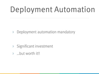 Deployment Automation
> Deployment automation mandatory
> Significant investment
> …but worth it!!
 