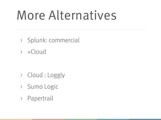 More Alternatives
> Splunk: commercial
> +Cloud
> Cloud : Loggly
> Sumo Logic
> Papertrail
 