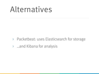 Alternatives
> Packetbeat: uses Elasticsearch for storage
> …and Kibana for analysis
 