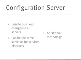 Configuration Server
> Easy to push out
changes to all
servers
> Can be the same
server as for services
discovery
> Additional
technology
 