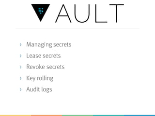 > Managing secrets
> Lease secrets
> Revoke secrets
> Key rolling
> Audit logs
 