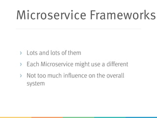 Microservice Frameworks
> Lots and lots of them
> Each Microservice might use a different
> Not too much influence on the overall
system
 