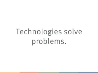 Technologies solve
problems.
 