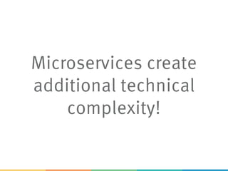 Microservices create
additional technical
complexity!
 