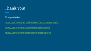 Thank you!
Git repositories:
https://github.com/prashant-ee/cdc-pact-expert-talk/
https://github.com/prashant-ee/user-service
https://github.com/prashant-ee/order-service
 