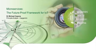 1Copyright © 2016 Capgemini and Sogeti – Internal use only. All Rights Reserved.
Presentation Title | Date
Microservices:
The Future-Proof Framework for IoT
Dr Michael Capone
Principle Analyst - Capgemini
 