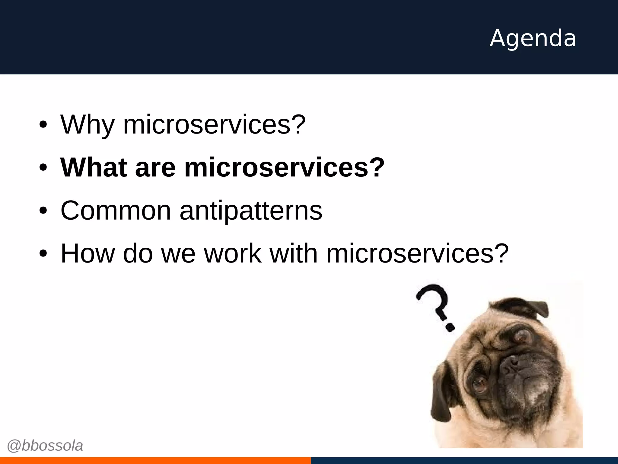 ● Why microservices?
● What are microservices?
● Common antipatterns
● How do we work with microservices?
Agenda
@bbossola
 