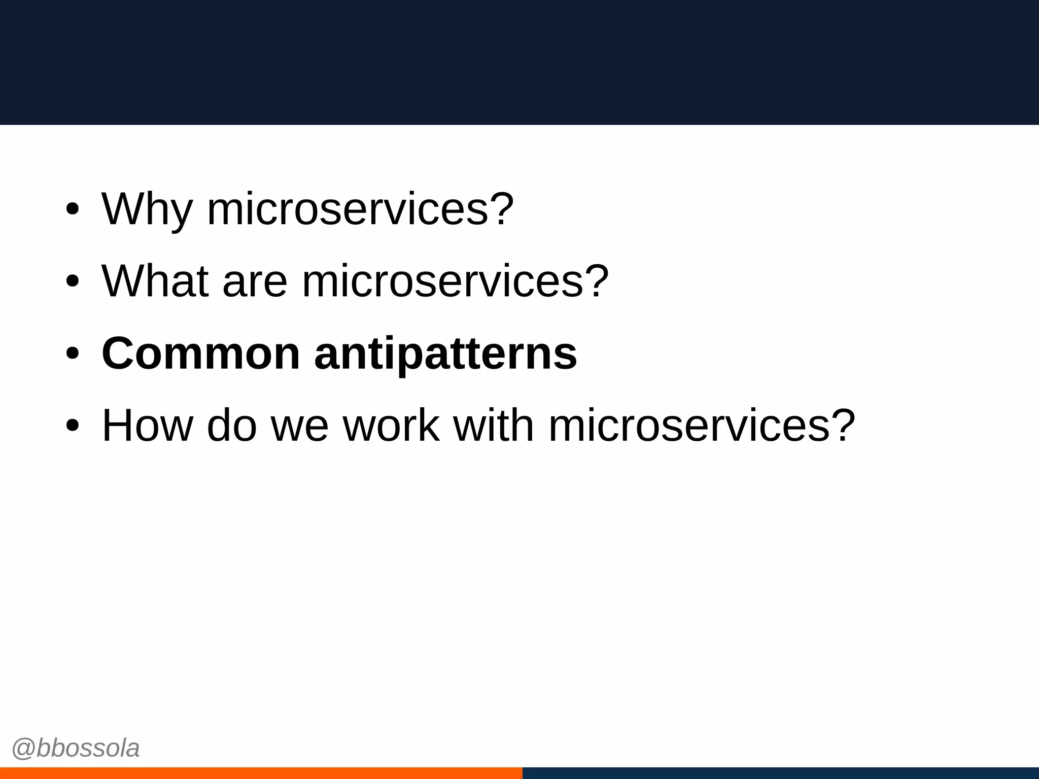 ● Why microservices?
● What are microservices?
● Common antipatterns
● How do we work with microservices?
@bbossola
 