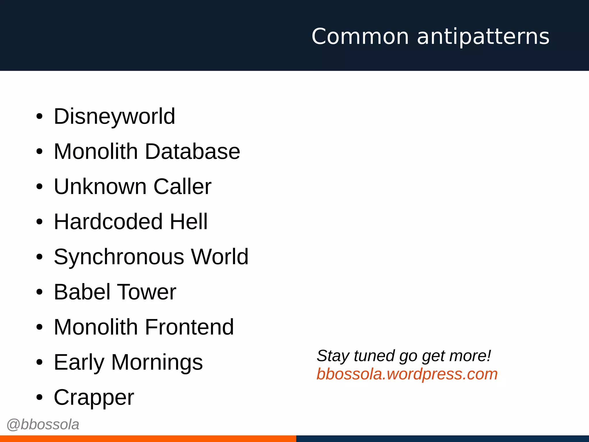 ● Disneyworld
● Monolith Database
● Unknown Caller
● Hardcoded Hell
● Synchronous World
● Babel Tower
● Monolith Frontend
● Early Mornings
● Crapper
Common antipatterns
Stay tuned go get more!
bbossola.wordpress.com
@bbossola
 