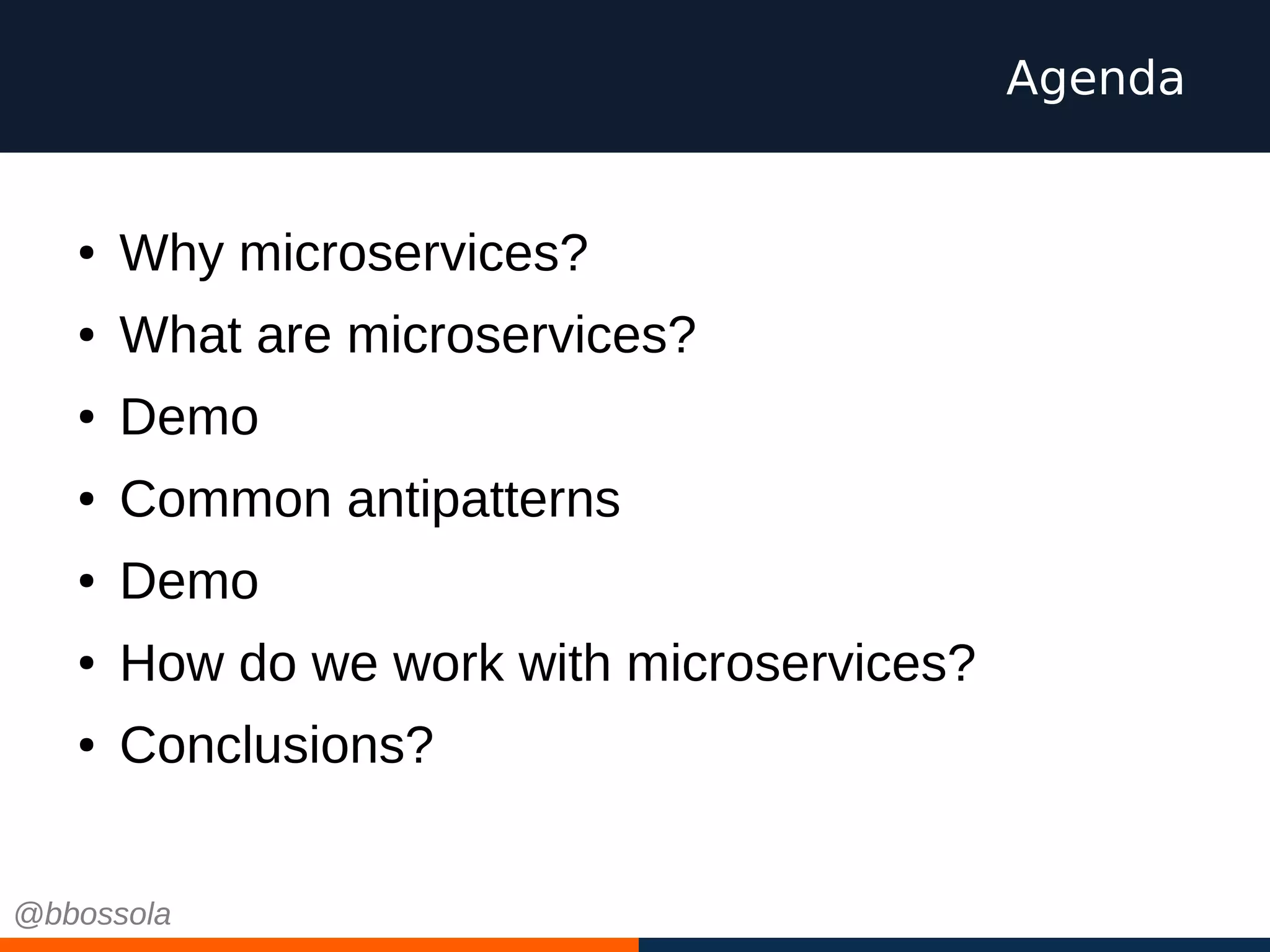 ● Why microservices?
● What are microservices?
● Demo
● Common antipatterns
● Demo
● How do we work with microservices?
● Conclusions?
Agenda
@bbossola
 