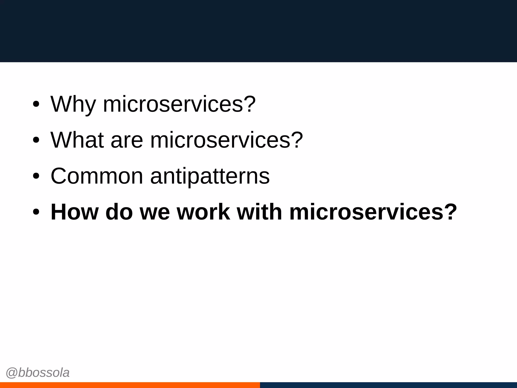● Why microservices?
● What are microservices?
● Common antipatterns
● How do we work with microservices?
@bbossola
 