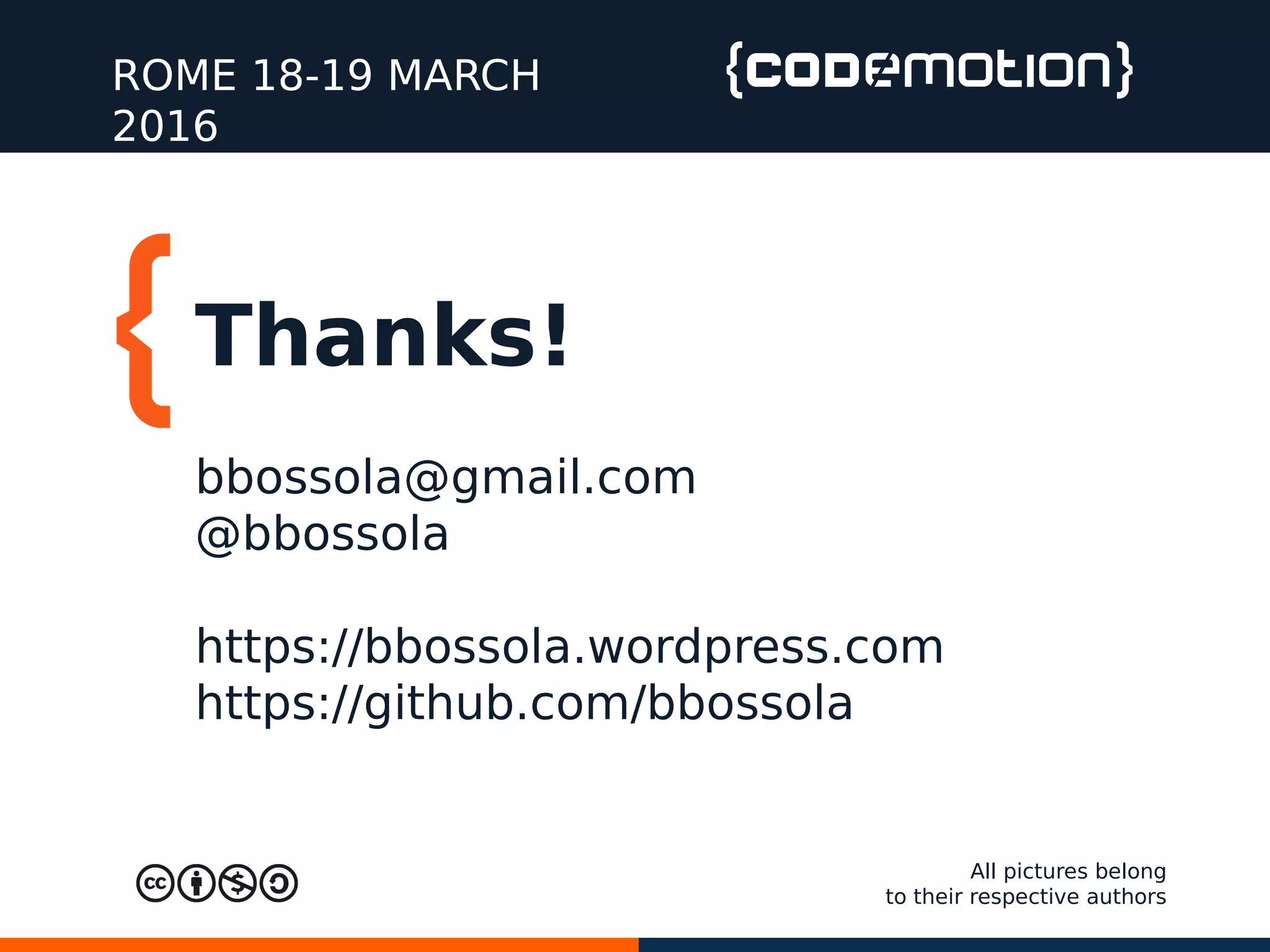 Thanks!
ROME 18-19 MARCH
2016
bbossola@gmail.com
@bbossola
https://bbossola.wordpress.com
https://github.com/bbossola
All pictures belong
to their respective authors
 